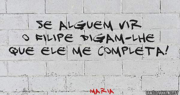 Se alguem vir o Filipe digam-lhe que ele me completa!