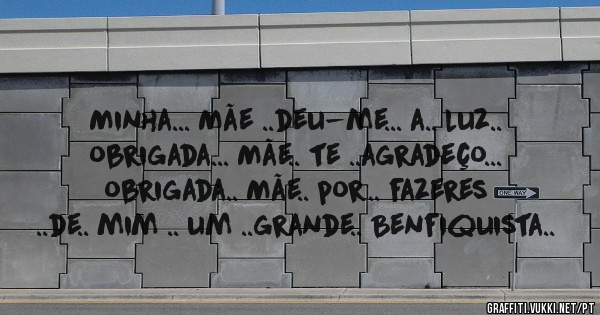 Minha... Mãe ..deu-me... a.. luz.. obrigada... Mãe.. te ..agradeço... obrigada.. Mãe.. por.. fazeres ..de.. mim .. um ..grande.. Benfiquista..
