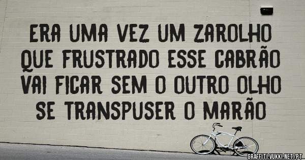 Era uma vez um zarolho
Que frustrado esse cabrão
Vai ficar sem o outro olho
Se transpuser o marão