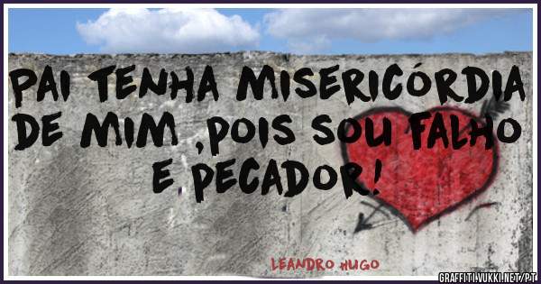 Pai tenha misericórdia de mim ,pois sou falho e pecador!
