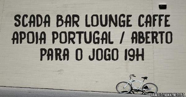 SCADA BAR LOUNGE CAFFE APOIA PORTUGAL / aberto para o jogo 19h 