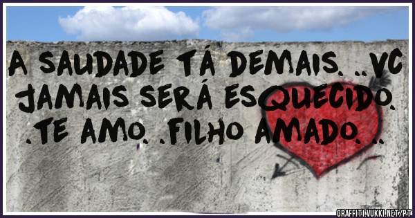 A saudade tá demais. ..vc jamais será esquecido. .te amo. .filho amado. ..