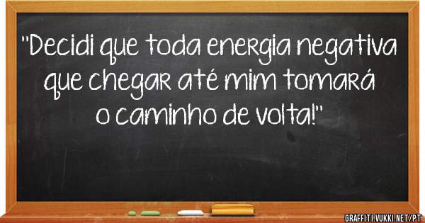 ''Decidi que toda energia negativa que chegar até mim tomará o caminho de volta!''