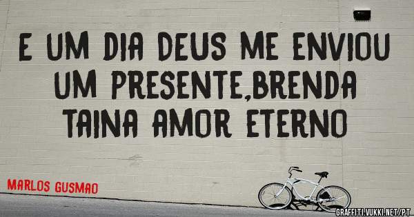 E um dia DEUS me enviou um presente,brenda taina amor eterno