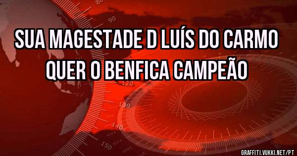 Sua Magestade D Luís do Carmo quer o Benfica campeão 
