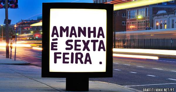 amanha é sexta feira .