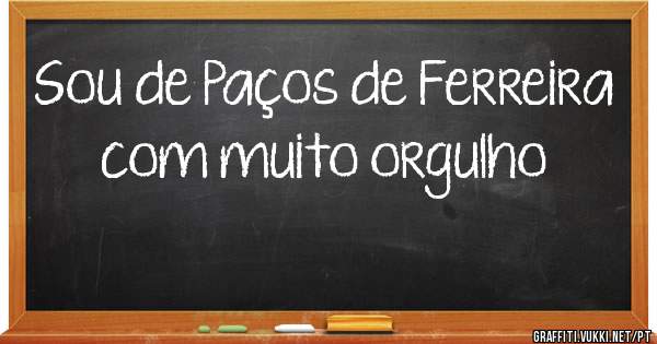 Sou de Paços de Ferreira com muito orgulho 