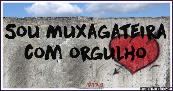 Sou Muxagateira com orgulho
