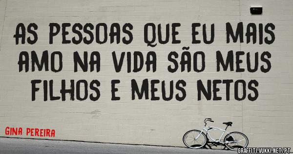 As pessoas que eu mais amo na vida são meus filhos e meus netos 