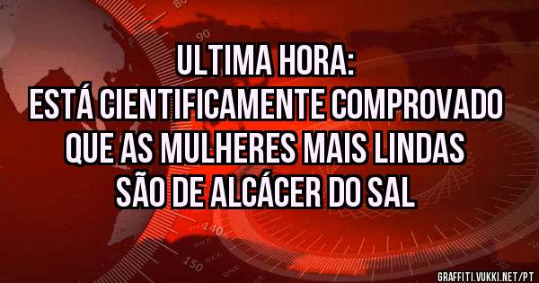 ULTIMA HORA:
Está cientificamente comprovado que as mulheres mais lindas são de Alcácer do Sal