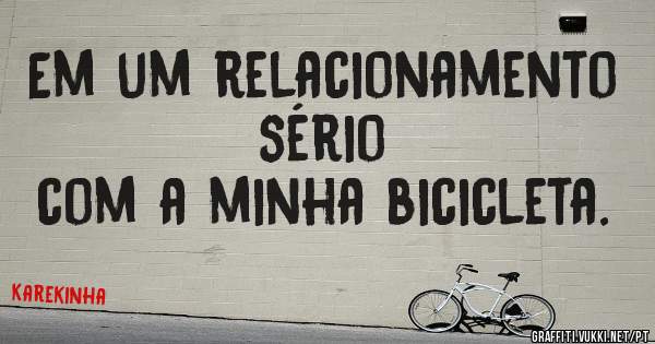 Em um relacionamento sério
com a minha bicicleta.