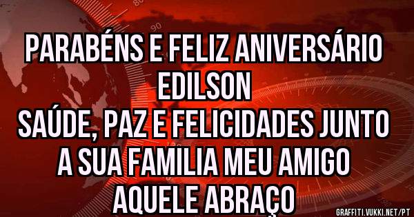 PARABÉNS E FELIZ ANIVERSÁRIO EDILSON
SAÚDE, PAZ E FELICIDADES JUNTO A SUA FAMILIA MEU AMIGO
AQUELE ABRAÇO