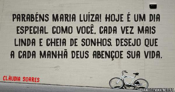 Parabéns Maria Luíza! Hoje é um dia especial como você, cada vez mais linda e cheia de sonhos. Desejo que a cada manhã Deus abençoe sua vida.  