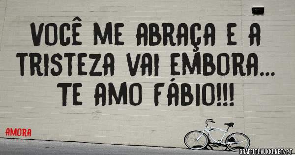 Você me abraça e a tristeza vai embora... Te amo Fábio!!! 