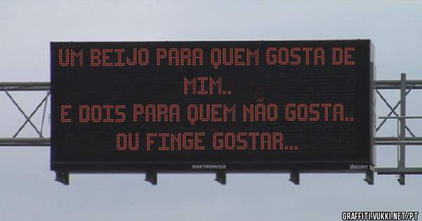 Um beijo para quem gosta de mim..
E dois para quem não gosta..
Ou finge gostar...