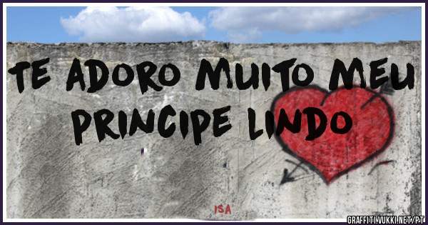 Te adoro muito meu principe lindo
