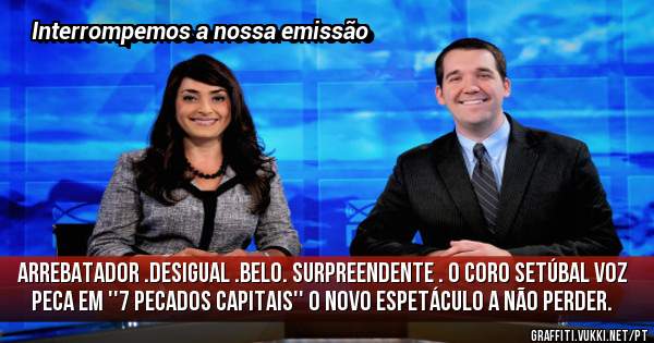 Arrebatador .Desigual .Belo. Surpreendente . O Coro Setúbal Voz  peca em ''7 Pecados Capitais'' o novo espetáculo a não perder.
