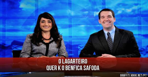 O Lagarteiro
Quer k o benfica Safoda