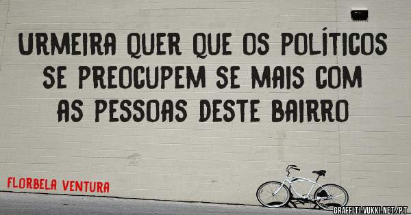 Urmeira quer que os políticos se preocupem se mais com as pessoas deste bairro