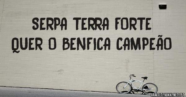SERPA TERRA FORTE QUER O BENFICA CAMPEÃO