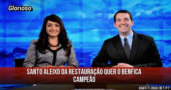 SANTO ALEIXO DA RESTAURAÇÃO QUER O BENFICA CAMPEÃO 