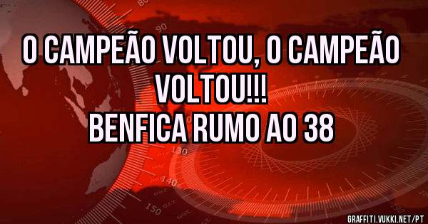O Campeão voltou, o Campeão voltou!!!
Benfica rumo ao 38