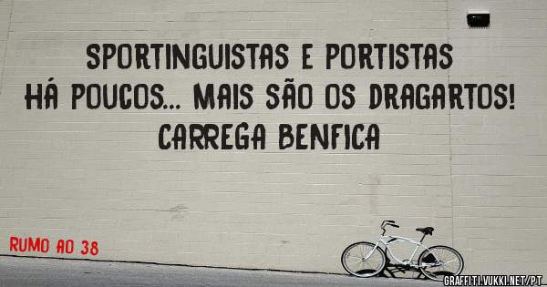 Sportinguistas e portistas há poucos... Mais são os dragartos!
CARREGA BENFICA