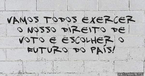 Vamos todos exercer o nosso direito de voto e escolher o futuro do país! 