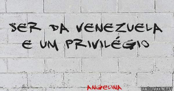 Ser da Venezuela  e um privilégio 