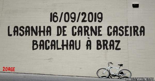 16/09/2019
Lasanha de carne caseira
Bacalhau à braz