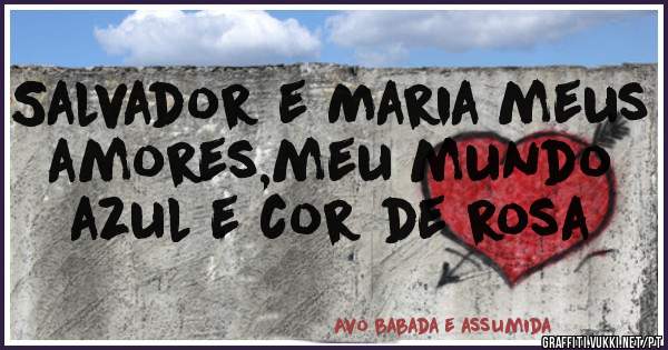 Salvador e Maria meus amores,meu mundo azul e cor de rosa