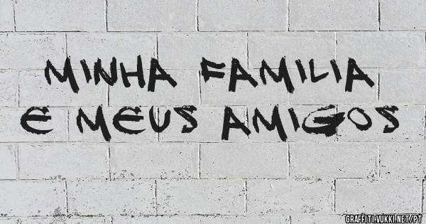 MINHA FAMILIA E MEUS AMIGOS