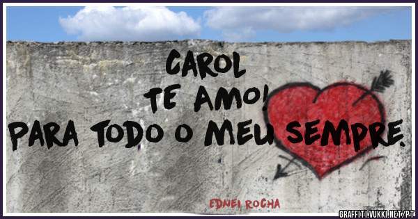 Carol 
TE AMO!      
Para todo o meu sempre.