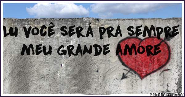 LU você será pra sempre meu grande amore