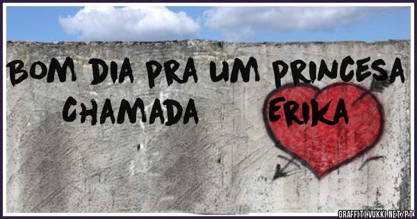 Bom dia pra um princesa
   Chamada       Erika