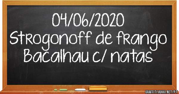04/06/2020
Strogonoff de frango 
Bacalhau c/ natas 