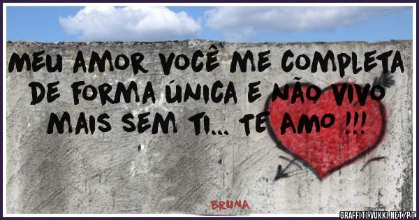 Meu amor você me completa de forma única e não vivo mais sem ti... TE AMO !!!