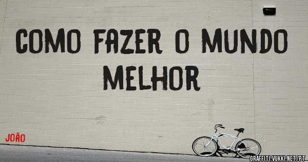 como fazer o mundo melhor
