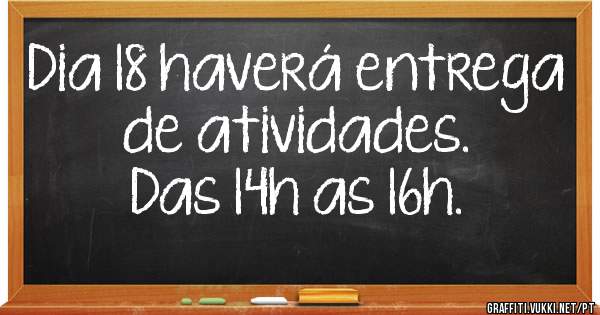 Dia 18 haverá entrega de atividades. 
Das 14h as 16h. 