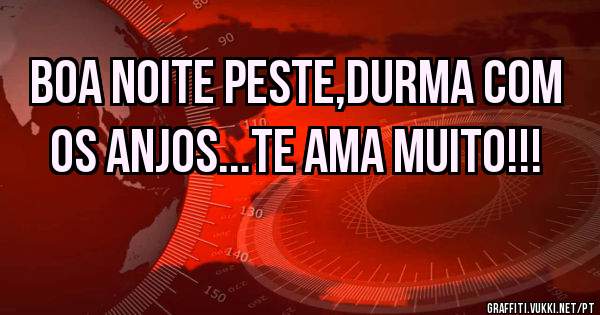 Boa noite Peste,durma com os Anjos...Te Ama muito!!!