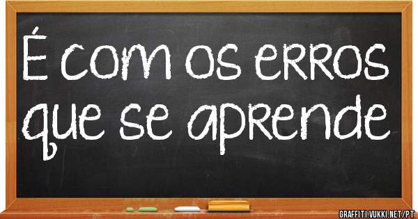 É com os erros que se aprende



