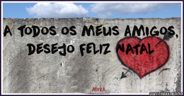 A todos os meus amigos, desejo FELIZ NATAL