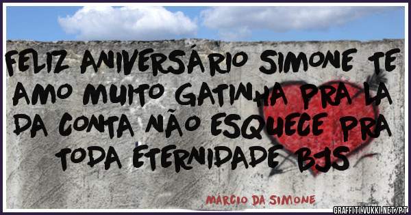 FELIZ ANIVERSÁRIO SIMONE TE AMO MUITO GATINHA PRA LA DA CONTA NÃO ESQUECE PRA TODA ETERNIDADE BJS