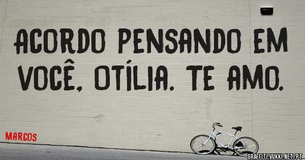 Acordo pensando em você, Otília. Te amo.