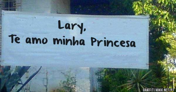 Lary, 
Te amo minha Princesa 