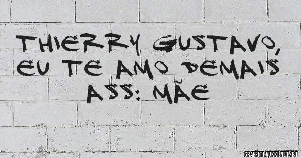 Thierry Gustavo, eu te amo demais
Ass: Mãe