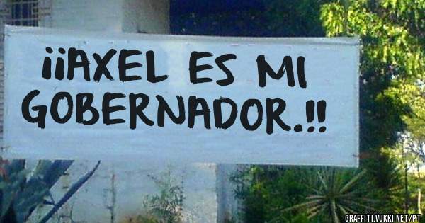 ¡¡AXEL ES MI GOBERNADOR.!!