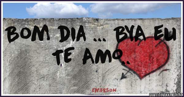 Bom dia ... BYA eu TE AMO..