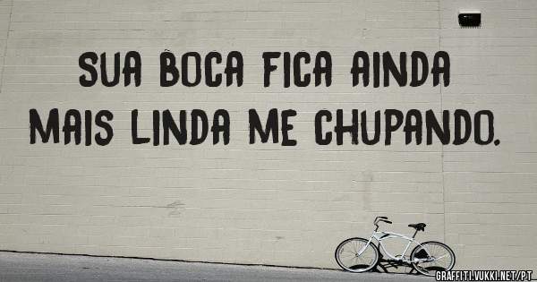 Sua boca fica ainda mais linda me chupando.