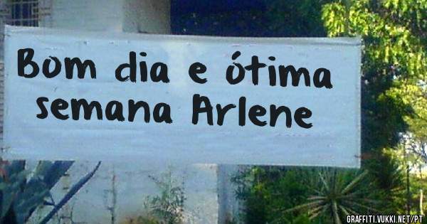 Bom dia e ótima semana Arlene